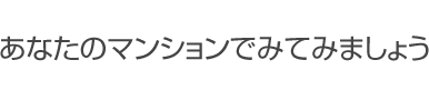 あなたのマンションでみてみましょう