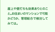 屋上や壁打ちも効果ありとのこと。お住まいのマンションで可能かどうか、管理組合で検討してみては。