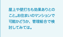 屋上や壁打ちも効果ありとのこと。お住まいのマンションで可能かどうか、管理組合で検討してみては。