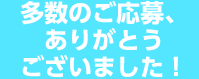 多数のご応募、ありがとうございました！